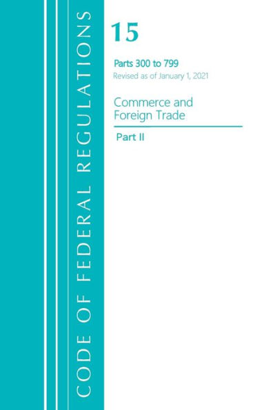 Code Of Federal Regulations, Title 15 Commerce And Foreign Trade 300-799, Revised As Of January 1, 2021 (Part 2) (Code Of Federal Regulations, Title 15 Commerce And Foreign Trade, Part 2)