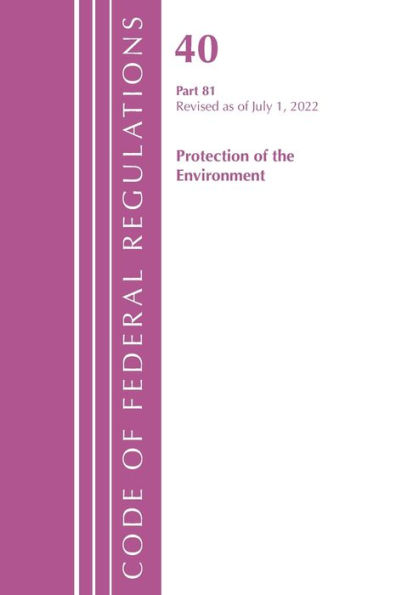 Code Of Federal Regulations, Title 40 Protection Of The Environment 81, Revised As Of July 1, 2022