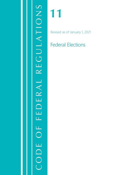 Code Of Federal Regulations, Title 11 Federal Elections, Revised As Of January 1, 2021 (Code Of Federal Regulations, Title 10 Energy)