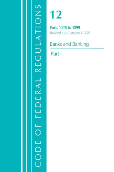 Code Of Federal Regulations, Title 12 Banks And Banking 1026-1099, Revised As Of January 1, 2021: Part 1