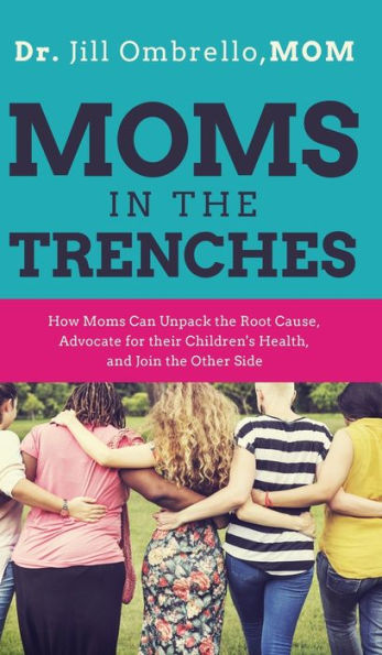 Moms In The Trenches: How Moms Can Unpack The Root Cause, Advocate For Their Children'S Health, And Join The Other Side