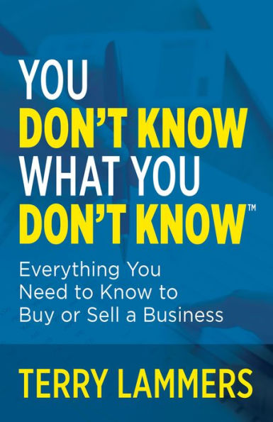 You Don’T Know What You Don’T Know™: Everything You Need To Know To Buy Or Sell A Business