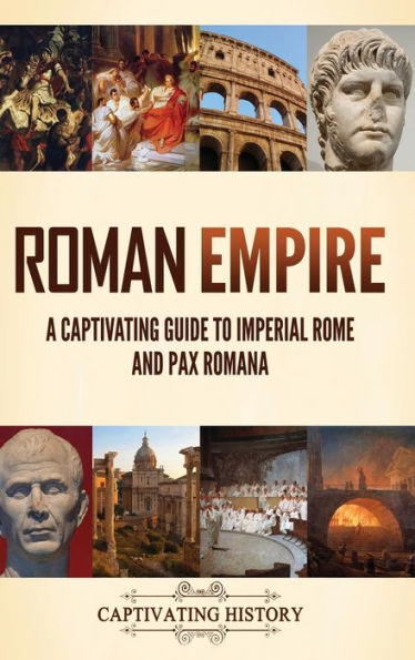 Roman Empire: A Captivating Guide To Imperial Rome And Pax Romana