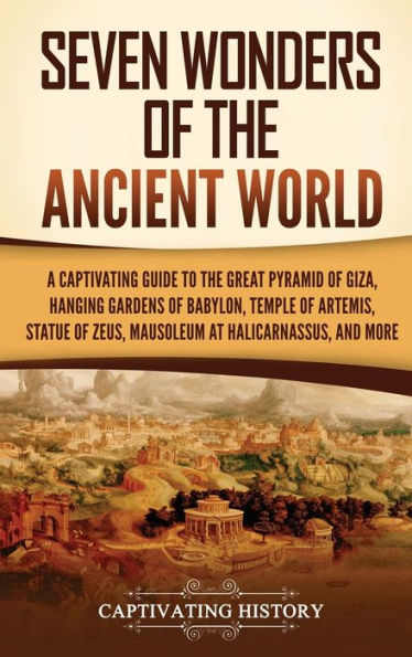 Seven Wonders Of The Ancient World: A Captivating Guide To The Great Pyramid Of Giza, Hanging Gardens Of Babylon, Temple Of Artemis, Statue Of Zeus, Mausoleum At Halicarnassus, And More