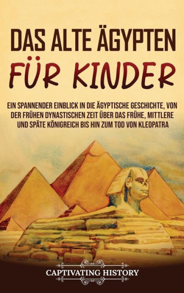 Das Alte Ägypten Für Kinder: Ein Spannender Einblick In Die Ägyptische Geschichte, Von Der Frühen Dynastischen Zeit Über Das Frühe, Mittlere Und Späte ... Hin Zum Tod Von Kleopatra (German Edition)