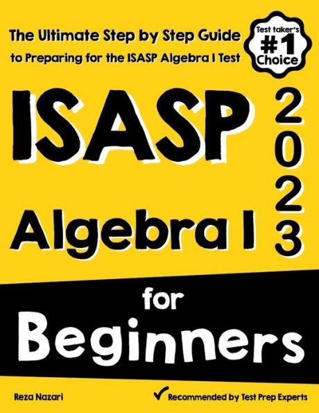 Isasp Algebra I For Beginners: The Ultimate Step By Step Guide To Acing Isasp Algebra I