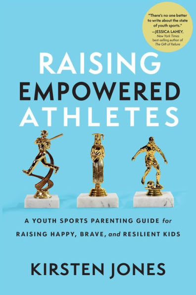 Raising Empowered Athletes: A Youth Sports Parenting Guide For Raising Happy, Brave, And Resilient Kids