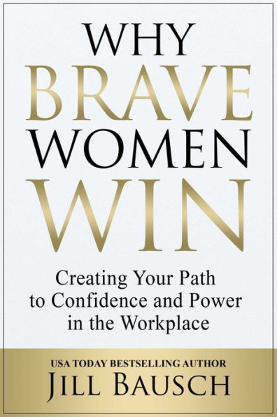 Why Brave Women Win: Creating Your Path To Confidence And Power In The Workplace
