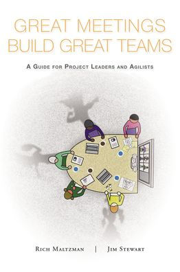 Great Meetings Build Great Teams: A Guide For Project Leaders And Agilists