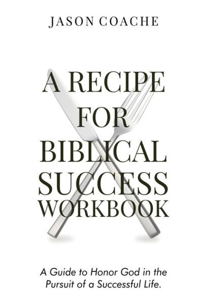 A Recipe For Biblical Success Workbook: A Guide To Honor God In The Pursuit Of A Successful Life