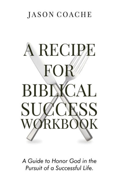 A Recipe For Biblical Success Workbook: A Guide To Honor God In The Pursuit Of A Successful Life