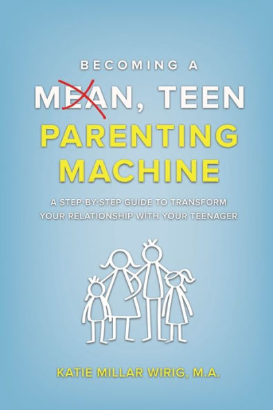Becoming A Mean, Teen Parenting Machine: A Step-By-Step Guide To Transform Your Relationship With Your Teenager