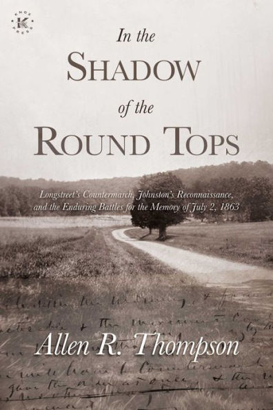 In The Shadow Of The Round Tops: Longstreet'S Countermarch, Johnston'S Reconnaissance, And The Enduring Battles For The Memory Of July 2, 1863