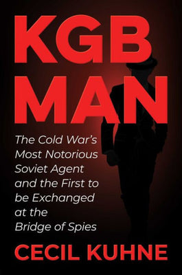 Kgb Man: The Cold War'S Most Notorious Soviet Agent And The First To Be Exchanged At The Bridge Of Spies