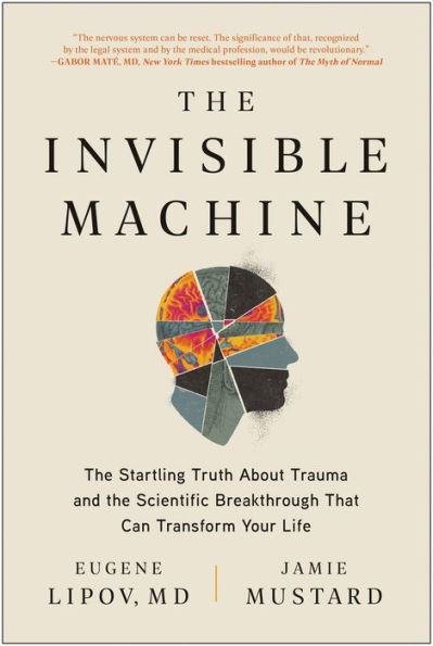 The Invisible Machine: The Startling Truth About Trauma And The Scientific Breakthrough That Can Transform Your Life
