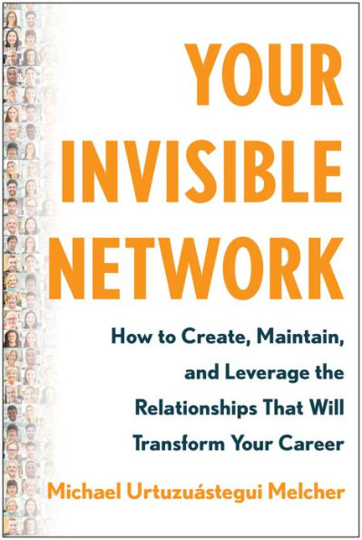 Your Invisible Network: How To Create, Maintain, And Leverage The Relationships That Will Transform Your Career