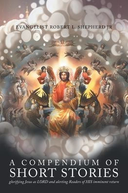 A Compendium Of Short Stories Glorifying Jesus As Lord And Alerting Readers Of His Imminent Return