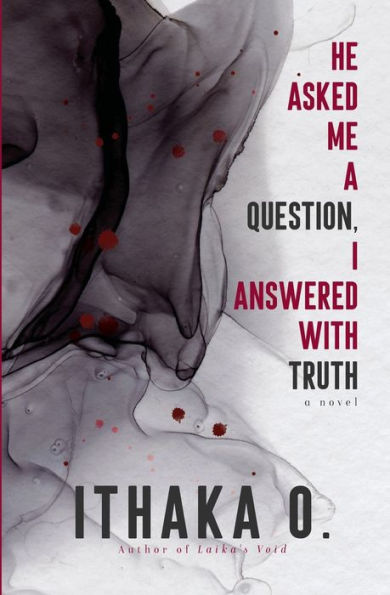 He Asked Me A Question, I Answered With Truth: A Novel