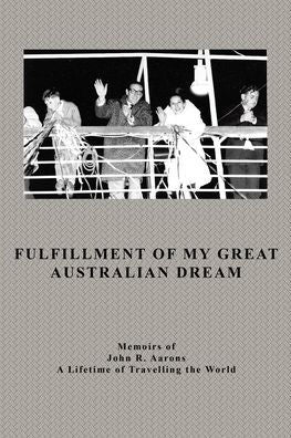 Fulfillment Of My Great Australian Dream: Memoirs Of John R. Aarons