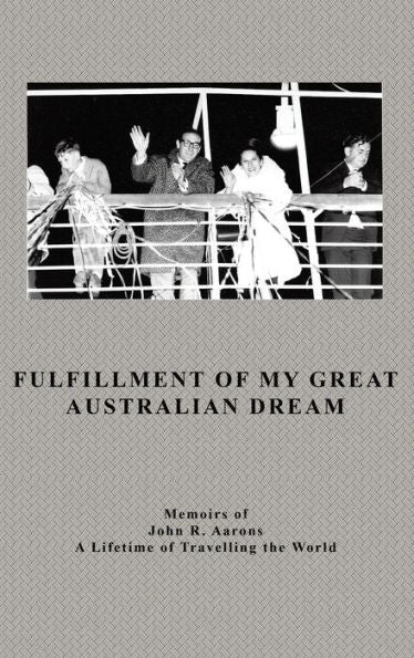 Fulfillment Of My Great Australian Dream: Memoirs Of John R. Aarons