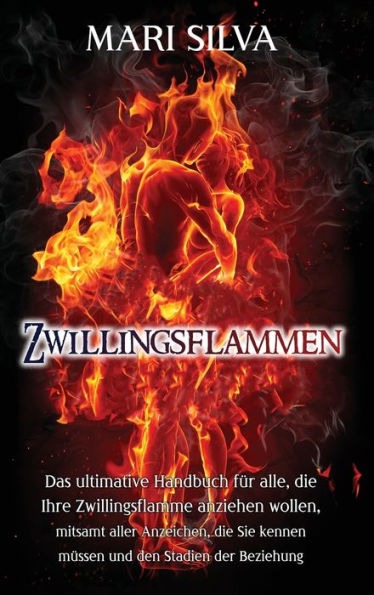 Zwillingsflammen: Das Ultimative Handbuch Für Alle, Die Ihre Zwillingsflamme Anziehen Wollen, Mitsamt Aller Anzeichen, Die Sie Kennen Müssen Und Den Stadien Der Beziehung (German Edition)