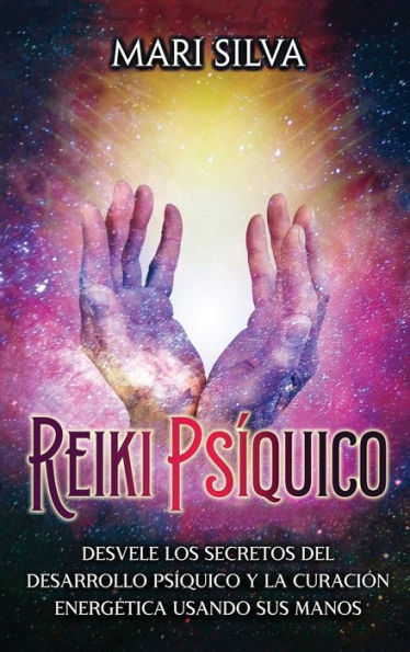 Reiki Psíquico: Desvele Los Secretos Del Desarrollo Psíquico Y La Curación Energética Usando Sus Manos (Spanish Edition)
