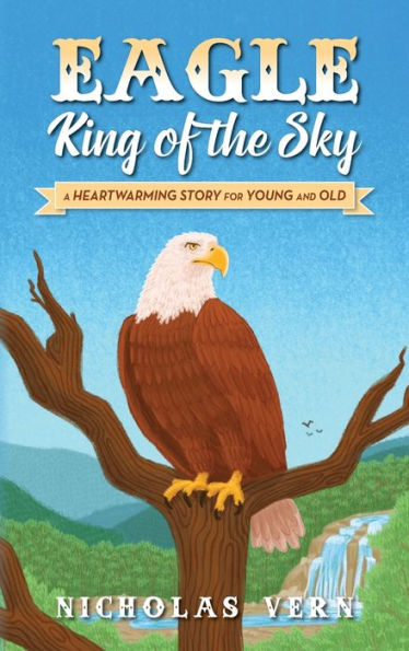 Eagle King Of The Sky: A Heartwarming Story For Young And Old
