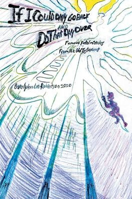 If I Could Only Go Back And Do That Day Over: Famous Fatal Mistakes From The Old Testament