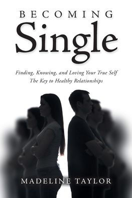 Becoming Single: Finding, Knowing And Loving Your True Self The Key To Healthy Relationships
