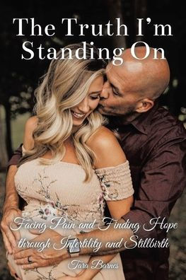 The Truth I'M Standing On: Facing Pain And Finding Hope Through Infertility And Stillbirth