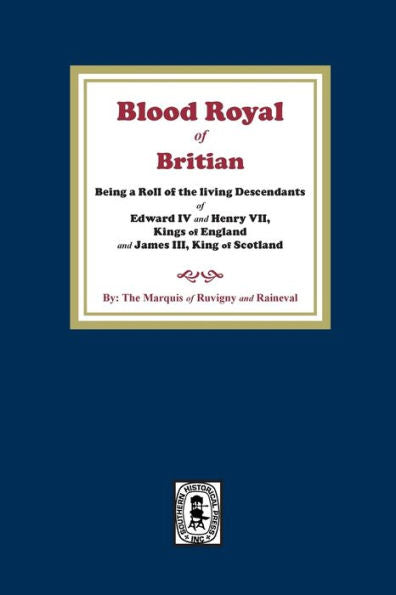 The Blood Royal Of Britain. Being A Roll Of The Living Descendants Of Edward Iv And Henry Vii Kings Of England And James Iii, King Of Scotland