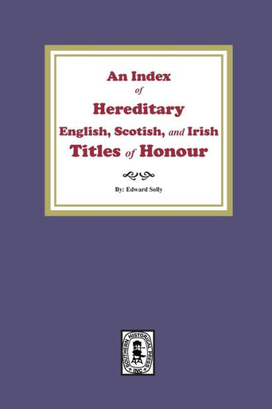 An Index Of Hereditary English, Scottish, And Irish Titles Of Honour