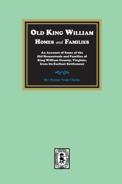 Casas y familias del antiguo rey William: un relato de algunas de las antiguas granjas y familias del condado de King William, Virginia, desde sus inicios... Su primer asentamiento: un relato de algunos O