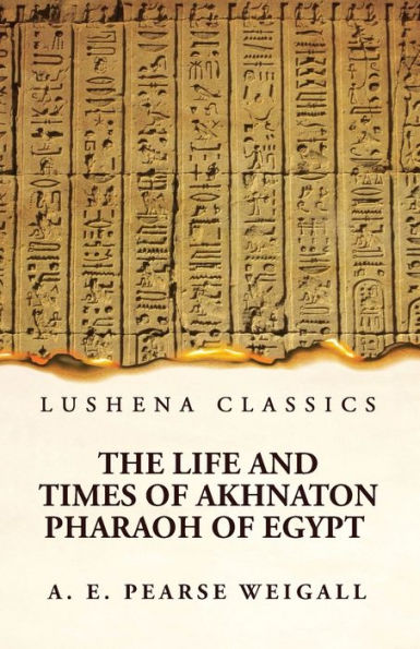 The Life And Times Of Akhnaton Pharaoh Of Egypt