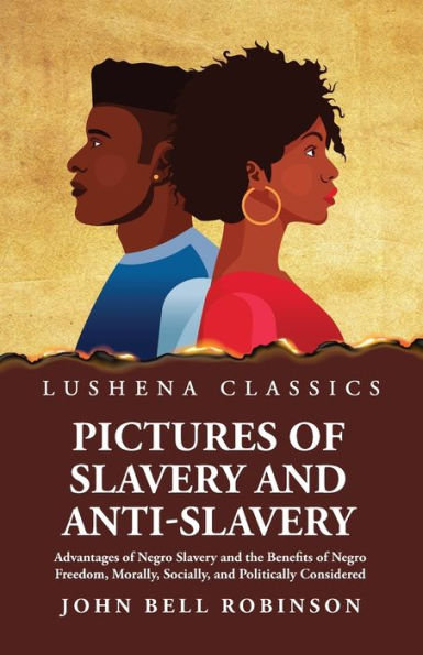 Pictures Of Slavery And Anti-Slavery Advantages Of Negro Slavery And The Benefits Of Negro Freedom, Morally, Socially, And Politically Considered