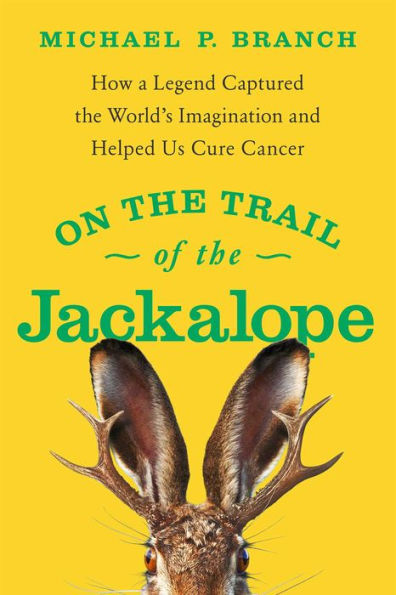 On The Trail Of The Jackalope: How A Legend Captured The World'S Imagination And Helped Us Cure Cancer