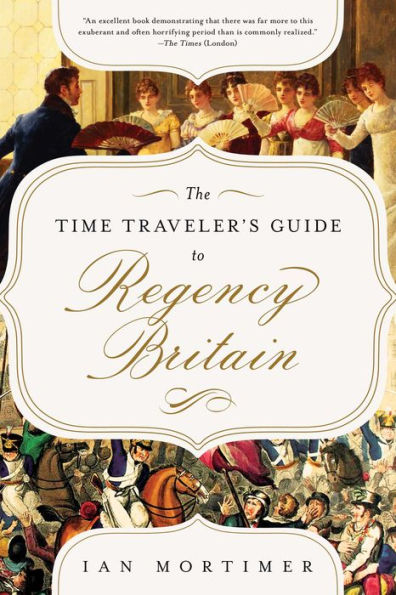 La guía del viajero en el tiempo sobre la Gran Bretaña regencia: un manual para visitantes de 1789-1830