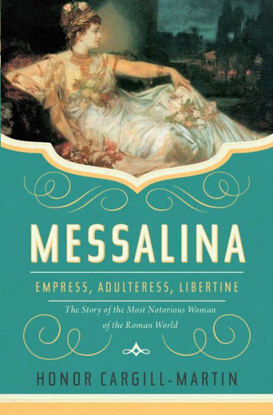 Messalina: Empress, Adulteress, Libertine: The Story Of The Most Notorious Woman Of The Roman World