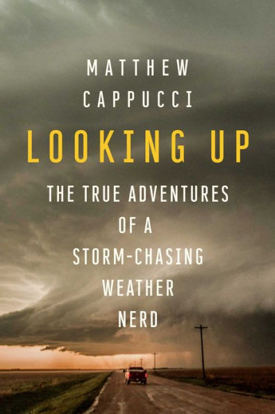 Looking Up: The True Adventures Of A Storm-Chasing Weather Nerd