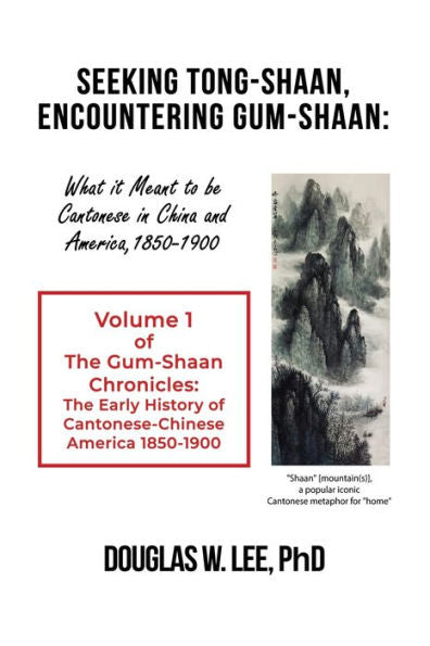 Buscando a Tong-Shaan, encontrando a Gum-Shaan: lo que significaba ser cantonés en China y Estados Unidos, 1850-1900: Las crónicas de Gum-Shaan: Volumen 1
