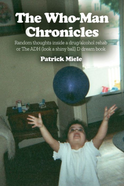 The Who-Man Chronicles: Random Thoughts Inside A Drug/Alcohol Rehab Or The Adh (Look A Shiny Ball) D Dream Book
