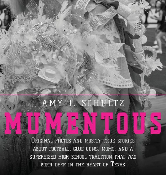 Mumentous: Original Photos And Mostly-True Stories About Football, Glue Guns, Moms, And A Supersized High School Tradition That Was Born Deep In The Heart Of Texas