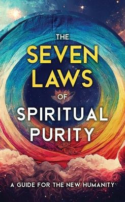The Seven Laws Of Spiritual Purity: A Guide For The New Humanity (Sacred Wisdom Revived)