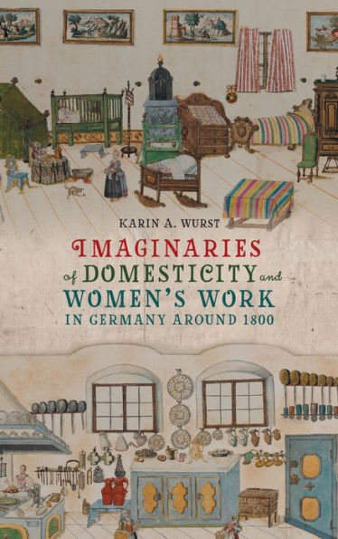 Imaginaries Of Domesticity And Women’S Work In Germany Around 1800 (Women And Gender In German Studies, 13)