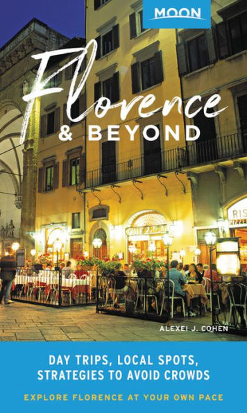 Moon Florence & Beyond: Day Trips, Local Spots, Strategies To Avoid Crowds (Travel Guide)
