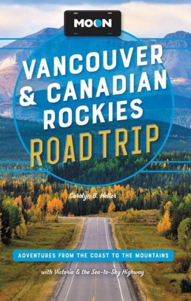 Moon Vancouver & Canadian Rockies Road Trip: Adventures From The Coast To The Mountains, With Victoria And The Sea-To-Sky Highway (Travel Guide)