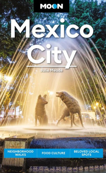 Moon Mexico City: Neighborhood Walks, Food & Culture, Beloved Local Spots (Travel Guide)