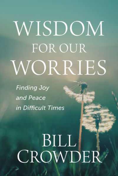 Wisdom For Our Worries: Finding Joy And Peace In Difficult Times