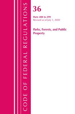Code Of Federal Regulations, Title 36 Parks, Forests, And Public Property 200-299, Revised As Of July 1, 2020