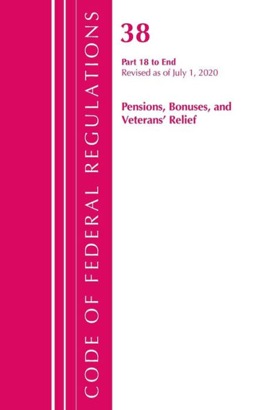 Code Of Federal Regulations, Title 38 Pensions, Bonuses And Veterans' Relief 18-End, Revised As Of July 1, 2020